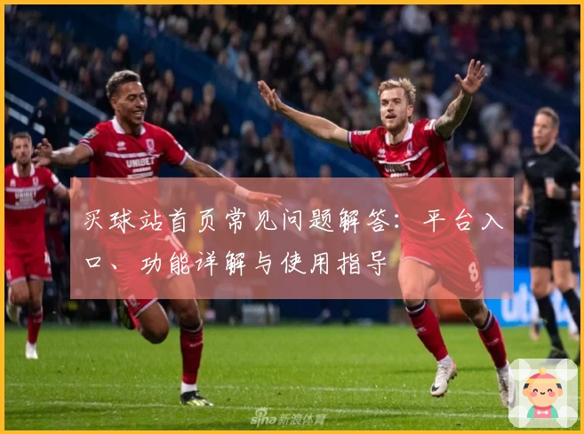 买球站首页常见问题解答：平台入口、功能详解与使用指导