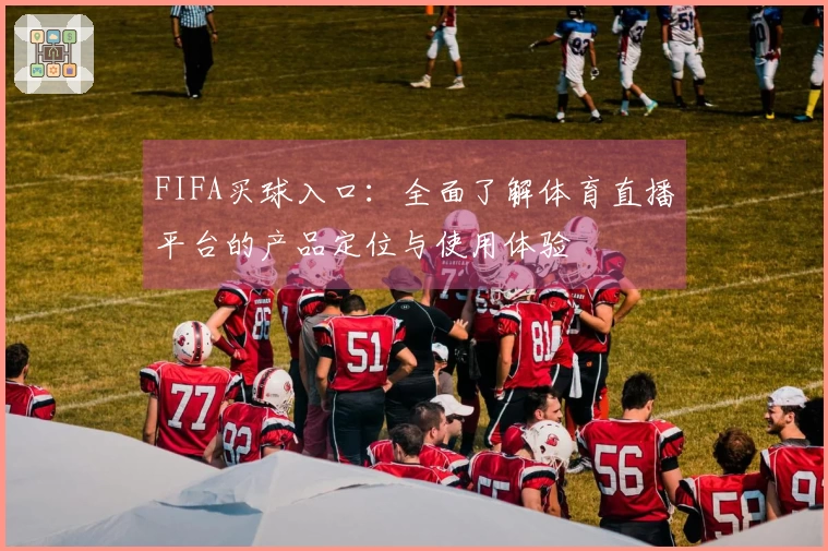 FIFA买球入口：全面了解体育直播平台的产品定位与使用体验