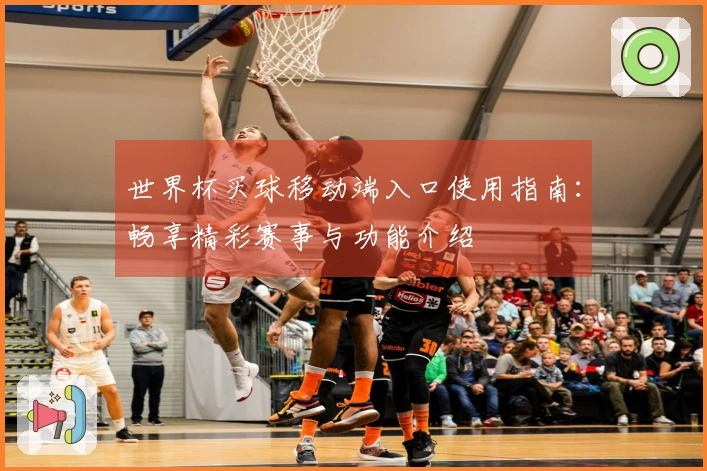 世界杯买球移动端入口使用指南：畅享精彩赛事与功能介绍