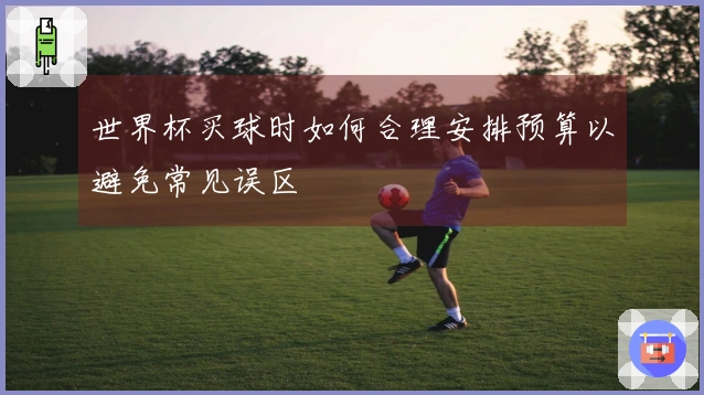 世界杯买球时如何合理安排预算以避免常见误区
