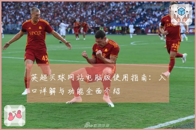 英超买球网站电脑版使用指南:入口详解与功能全面介绍