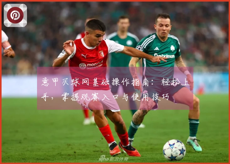 意甲买球网基础操作指南：轻松上手，掌握观赛入口与使用技巧