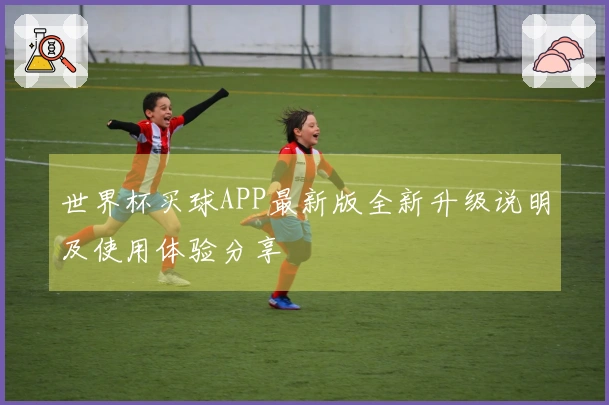 世界杯买球APP最新版全新升级说明及使用体验分享
