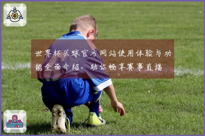 世界杯买球官方网站使用体验与功能全面介绍，助你畅享赛事直播