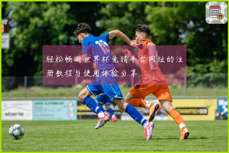 轻松畅游世界杯竞猜平台网址的注册教程与使用体验分享