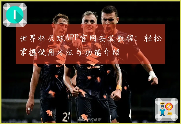 世界杯买球APP官网安装教程：轻松掌握使用方法与功能介绍
