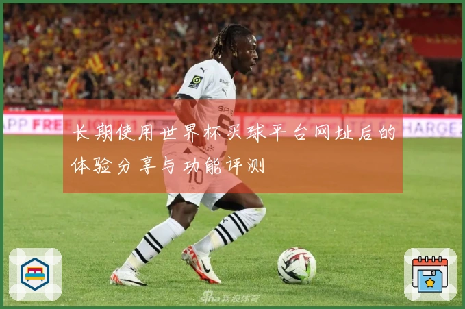 长期使用世界杯买球平台网址后的体验分享与功能评测