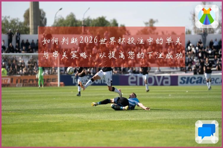如何判断2026世界杯投注中的单关与串关策略，以提高您的下注成功率