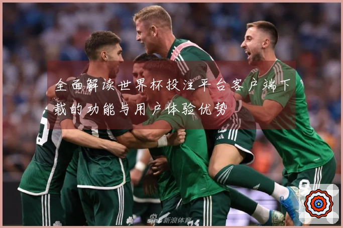 全面解读世界杯投注平台客户端下载的功能与用户体验优势