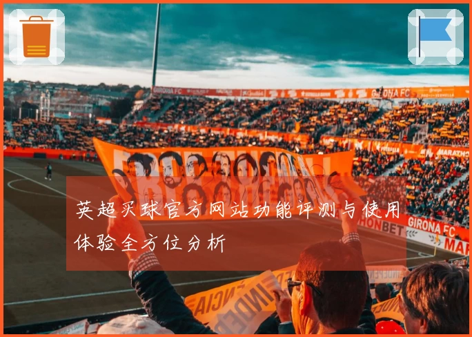 英超买球官方网站功能评测与使用体验全方位分析