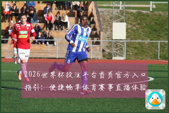 2026世界杯投注平台首页官方入口指引:便捷畅享体育赛事直播体验