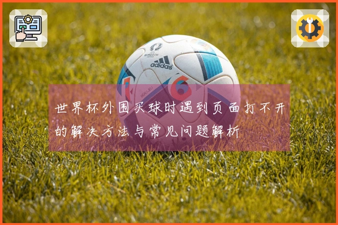 世界杯外围买球时遇到页面打不开的解决方法与常见问题解析