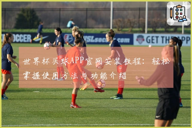 世界杯买球APP官网安装教程：轻松掌握使用方法与功能介绍
