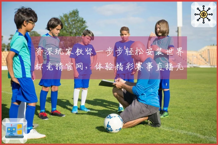 资深玩家教你一步步轻松安装世界杯竞猜官网，体验精彩赛事直播无忧