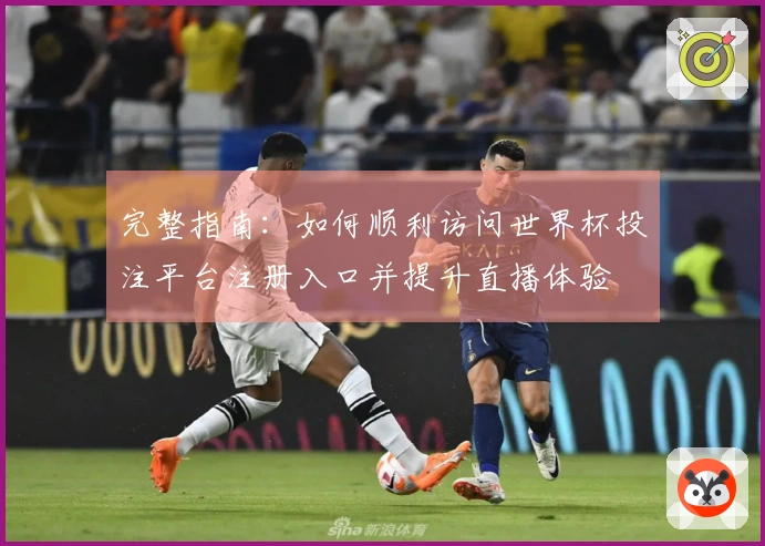 完整指南：如何顺利访问世界杯投注平台注册入口并提升直播体验