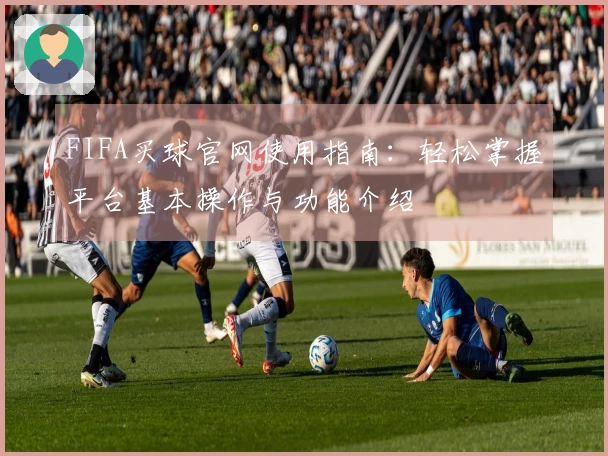 FIFA买球官网使用指南：轻松掌握平台基本操作与功能介绍