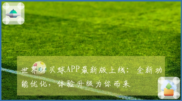世界杯买球APP最新版上线：全新功能优化，体验升级为你而来