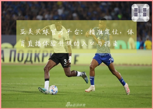 亚美买球官方平台：精准定位，体育直播体验升级的入口与指南