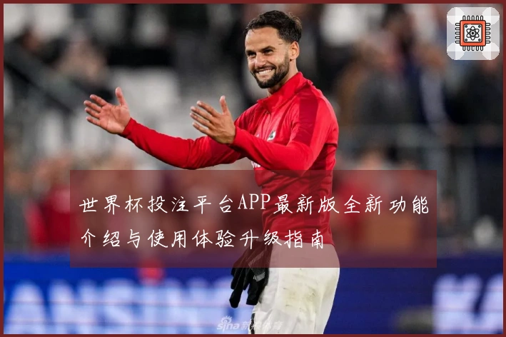 世界杯投注平台APP最新版全新功能介绍与使用体验升级指南