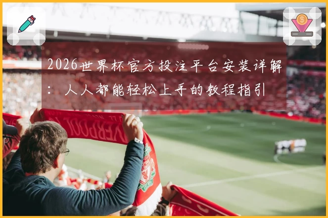 2026世界杯官方投注平台安装详解：人人都能轻松上手的教程指引